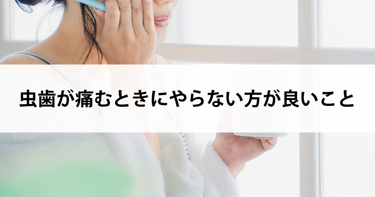 【新潟駅の歯医者で虫歯治療】虫歯が痛むときにやらない方が良いこと