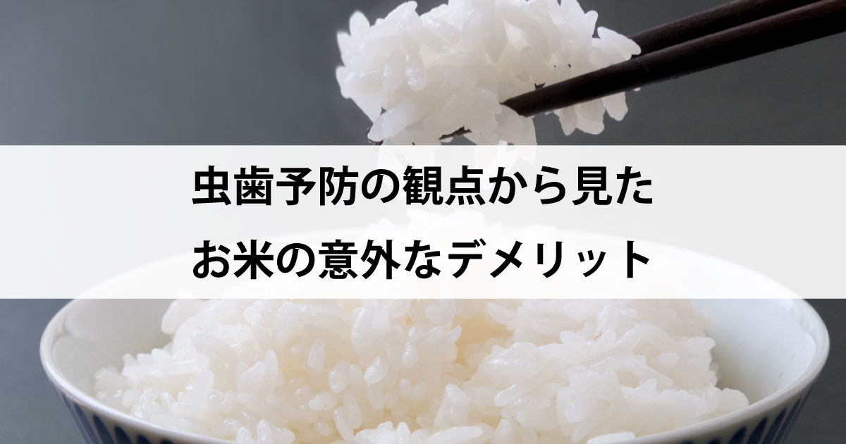 【新潟駅の歯医者・予防歯科】虫歯予防の観点から見たお米の意外なデメリット