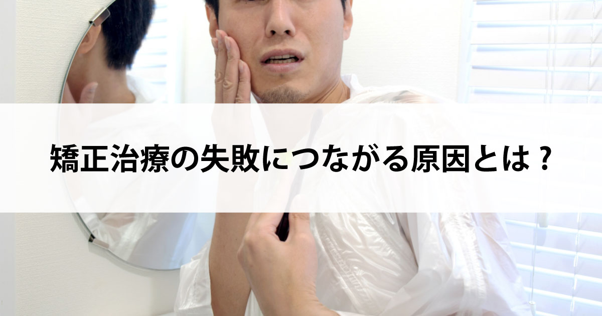 【新潟駅の歯医者・矯正歯科】矯正治療の失敗につながる原因とは?