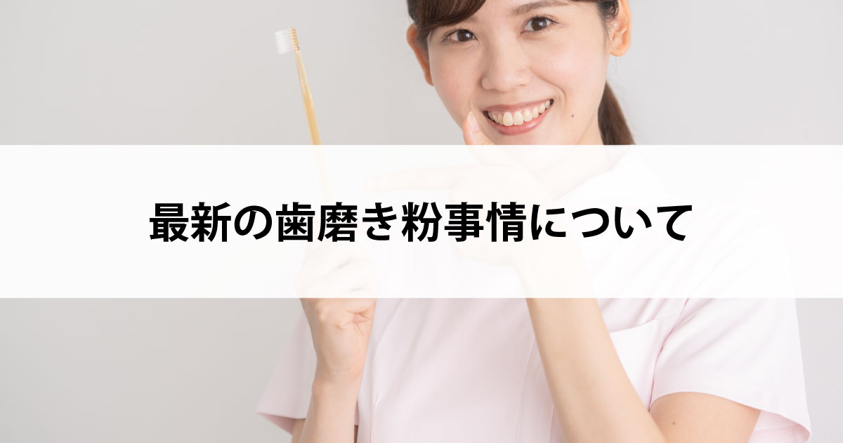 【新潟の歯医者・予防歯科】最新の歯磨き粉事情について