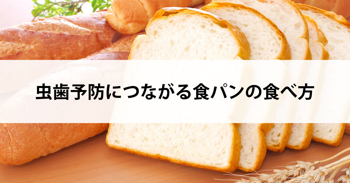 【新潟の歯医者・予防歯科】虫歯予防につながる食パンの食べ方