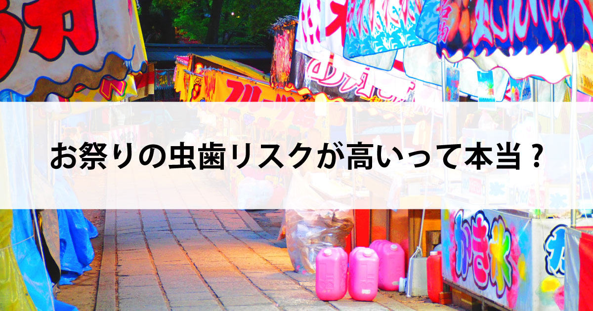 【新潟の歯医者・予防歯科】お祭りの虫歯リスクが高いって本当?