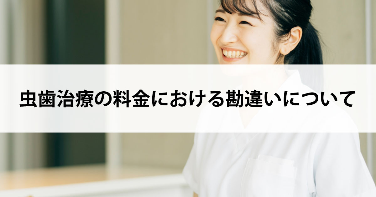【新潟の歯医者で虫歯治療】虫歯治療の料金における勘違いについて