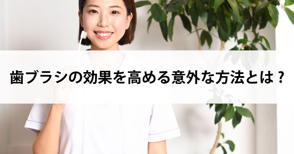【新潟の歯医者・予防歯科】歯ブラシの効果を高める意外な方法とは?