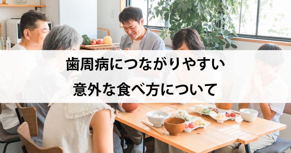 【新潟の歯医者で歯周病治療】歯周病につながりやすい意外な食べ方について