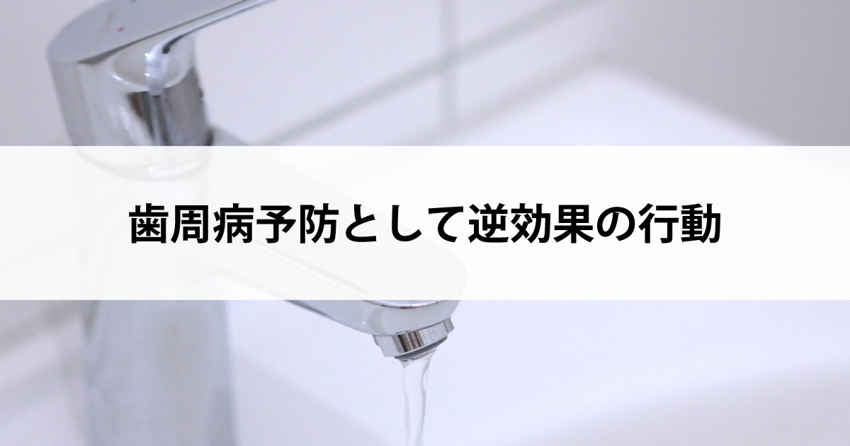 【新潟の歯医者で歯周病治療】歯周病予防として逆効果の行動