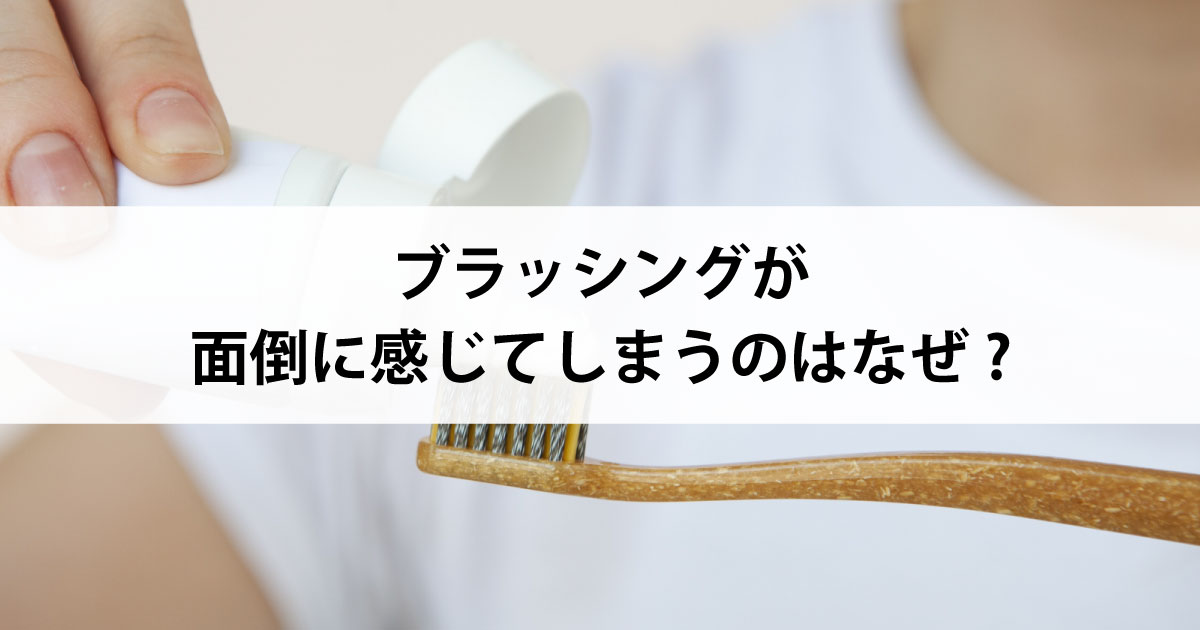 【新潟の歯医者・予防歯科】ブラッシングが面倒に感じてしまうのはなぜ?