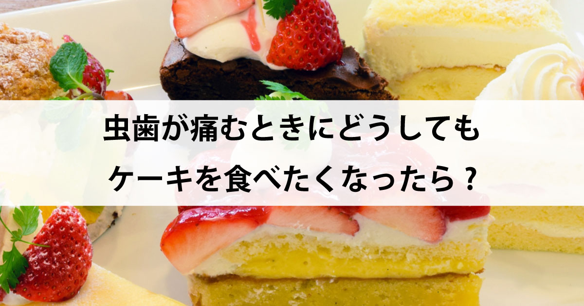 【新潟の歯医者で虫歯治療】虫歯が痛むときにどうしてもケーキを食べたくなったら?