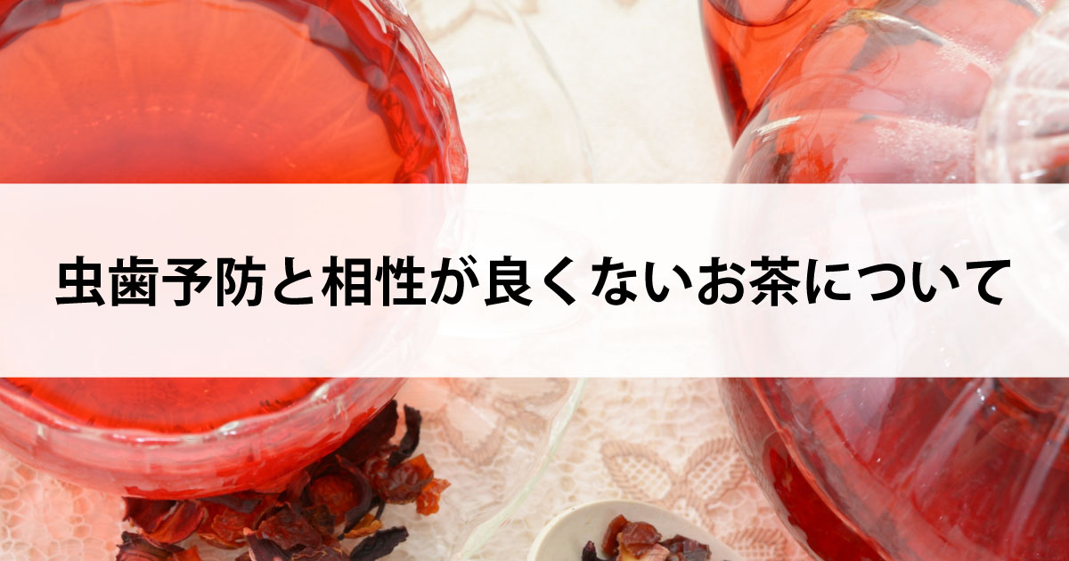 【新潟の歯医者・予防歯科】虫歯予防と相性が良くないお茶について